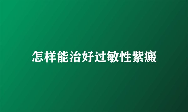 怎样能治好过敏性紫癜