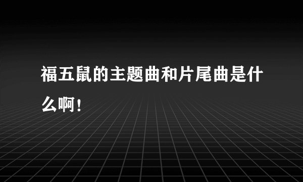 福五鼠的主题曲和片尾曲是什么啊!