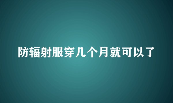 防辐射服穿几个月就可以了