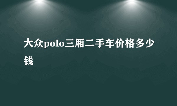 大众polo三厢二手车价格多少钱