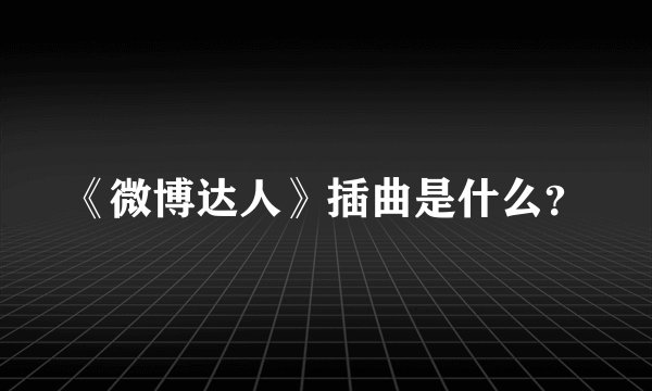 《微博达人》插曲是什么？