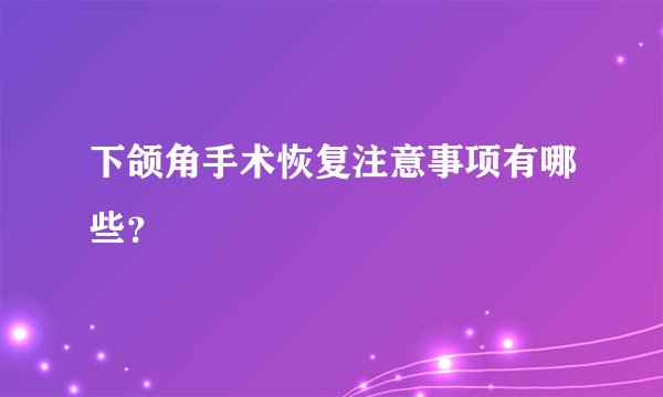 下颌角手术恢复注意事项有哪些？