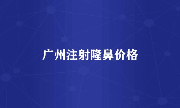 广州注射隆鼻价格