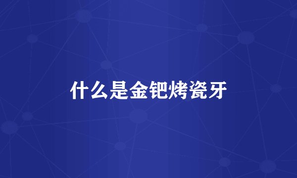 什么是金钯烤瓷牙