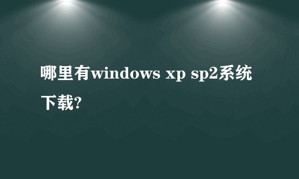 哪里有windows xp sp2系统下载?