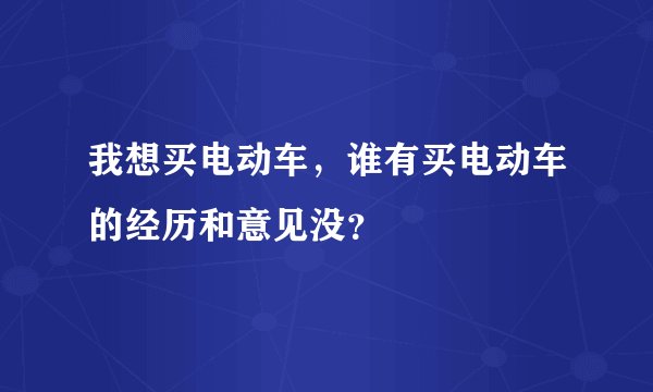我想买电动车，谁有买电动车的经历和意见没？