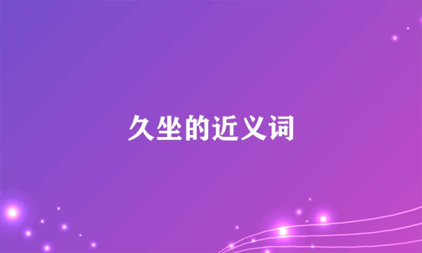 久坐的近义词