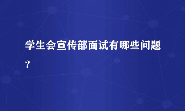 学生会宣传部面试有哪些问题？