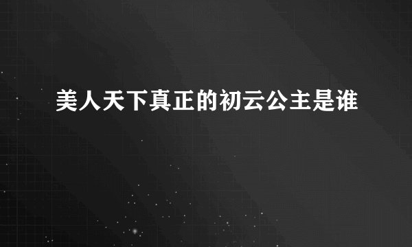 美人天下真正的初云公主是谁