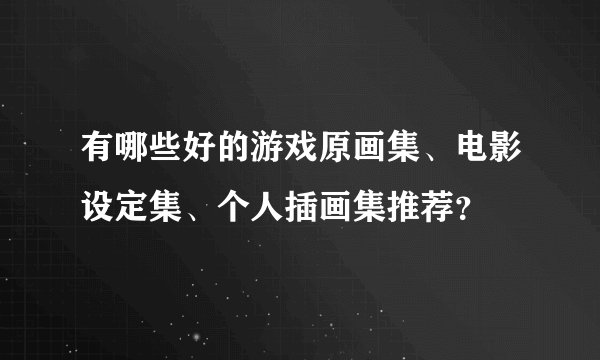 有哪些好的游戏原画集、电影设定集、个人插画集推荐?