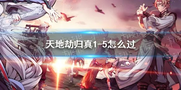 《天地劫》归真1-5怎么过 归真1-5通关攻略