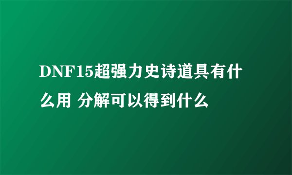 DNF15超强力史诗道具有什么用 分解可以得到什么
