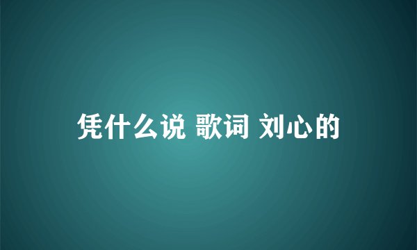 凭什么说 歌词 刘心的