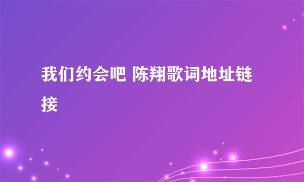 我们约会吧 陈翔歌词地址链接