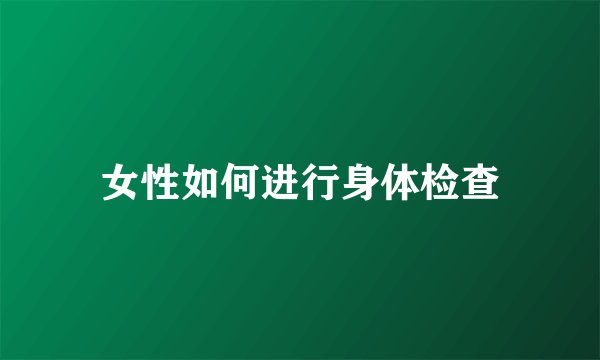 女性如何进行身体检查