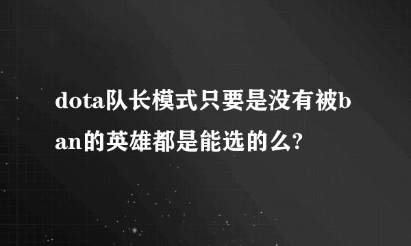 dota队长模式只要是没有被ban的英雄都是能选的么?