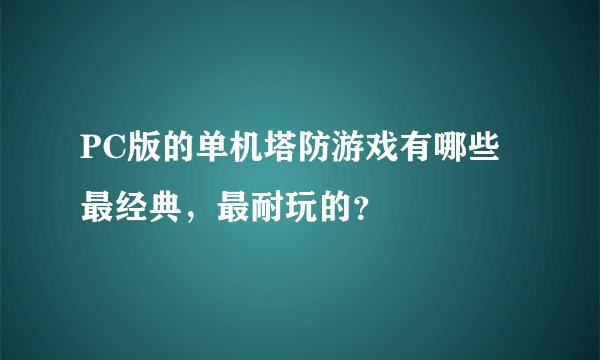 PC版的单机塔防游戏有哪些最经典，最耐玩的？