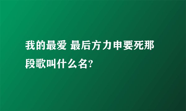 我的最爱 最后方力申要死那段歌叫什么名?