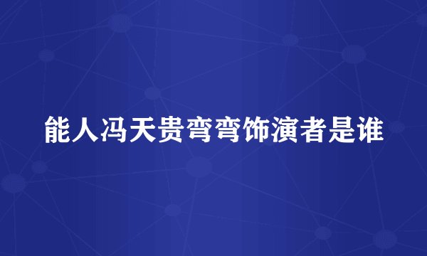 能人冯天贵弯弯饰演者是谁