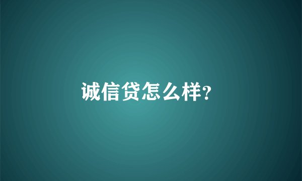 诚信贷怎么样？