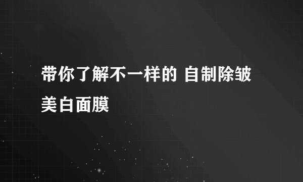 带你了解不一样的 自制除皱美白面膜