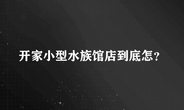 开家小型水族馆店到底怎？