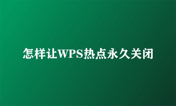 怎样让WPS热点永久关闭
