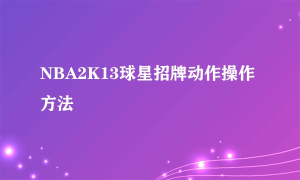 NBA2K13球星招牌动作操作方法