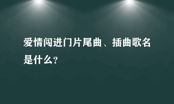 爱情闯进门片尾曲、插曲歌名是什么？