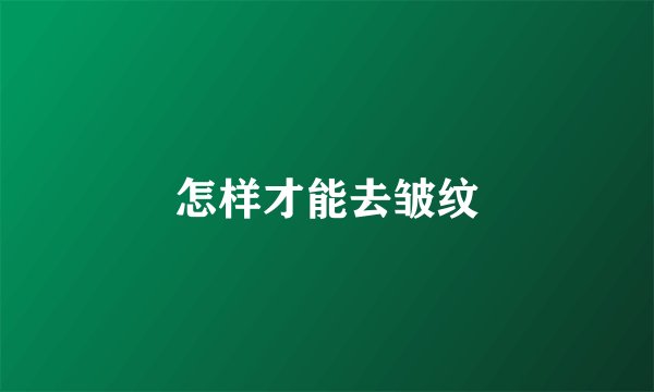 怎样才能去皱纹