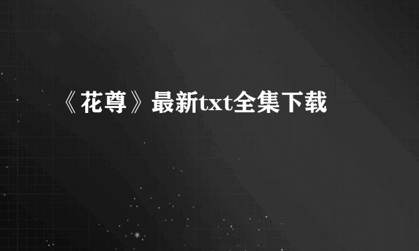 《花尊》最新txt全集下载