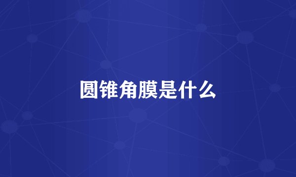 圆锥角膜是什么