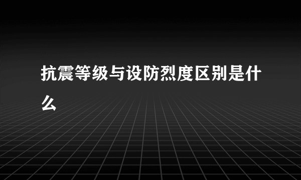 抗震等级与设防烈度区别是什么