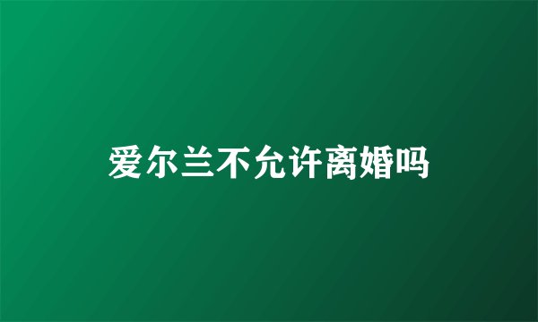 爱尔兰不允许离婚吗