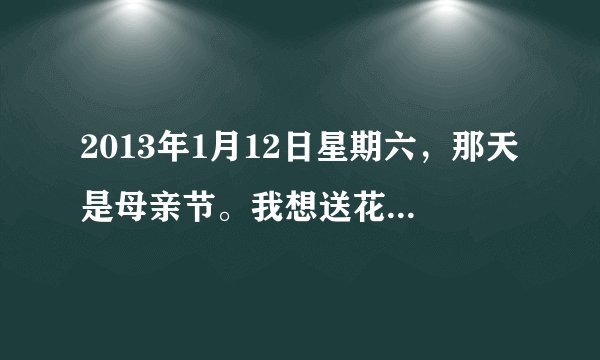 2013年1月12日星期六，那天是母亲节。我想送花给母亲。我想写贺卡给母亲。最后我给母亲洗脚。翻译