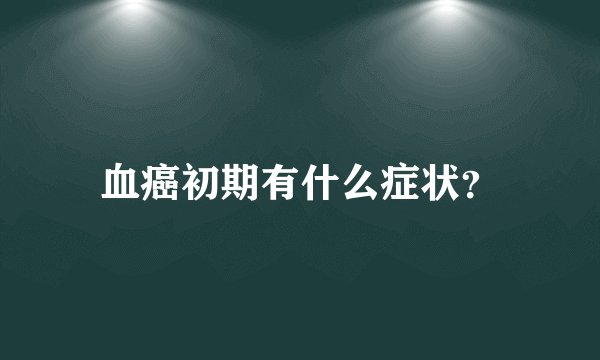 血癌初期有什么症状？