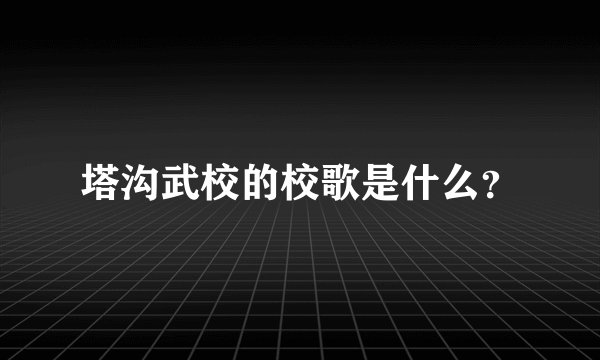 塔沟武校的校歌是什么？