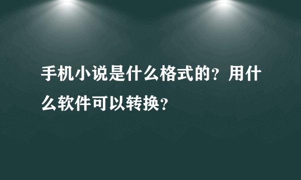 手机小说是什么格式的？用什么软件可以转换？