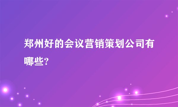 郑州好的会议营销策划公司有哪些?