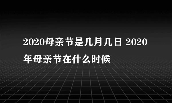 2020母亲节是几月几日 2020年母亲节在什么时候