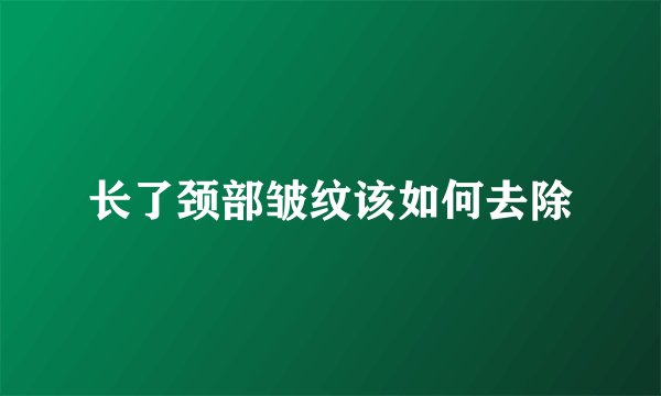 长了颈部皱纹该如何去除