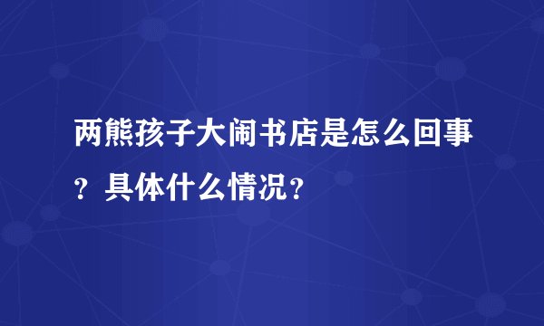 两熊孩子大闹书店是怎么回事？具体什么情况？