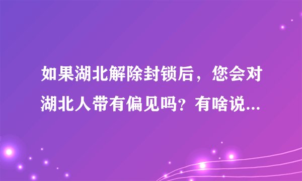 如果湖北解除封锁后，您会对湖北人带有偏见吗？有啥说啥别客气？