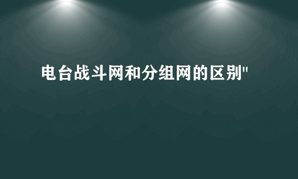 电台战斗网和分组网的区别