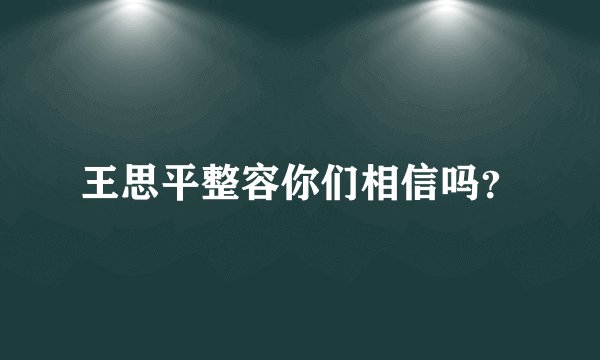 王思平整容你们相信吗？