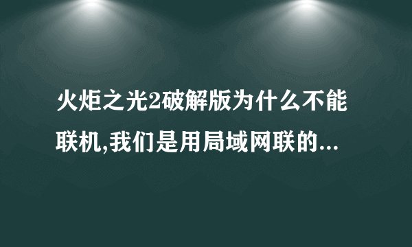 火炬之光2破解版为什么不能联机,我们是用局域网联的,能搜到房间,但显示加入失败