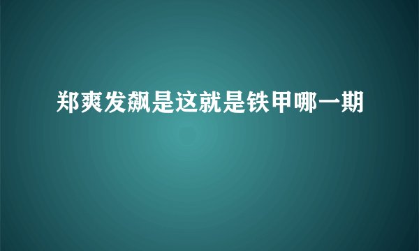郑爽发飙是这就是铁甲哪一期