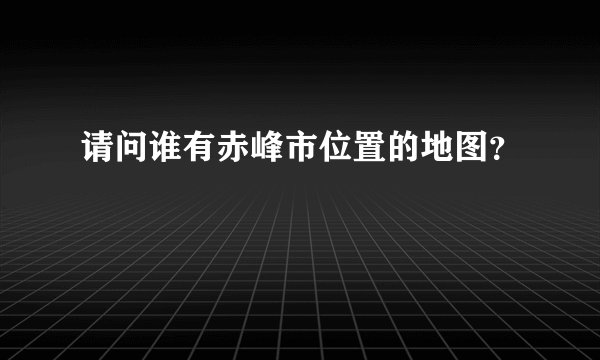 请问谁有赤峰市位置的地图？