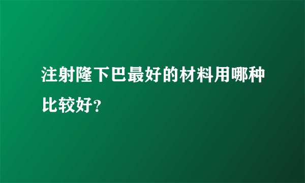 注射隆下巴最好的材料用哪种比较好？