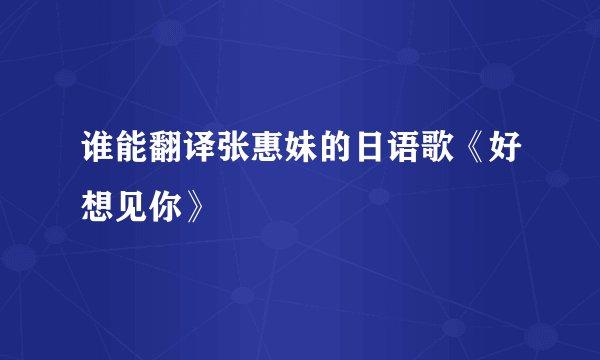 谁能翻译张惠妹的日语歌《好想见你》